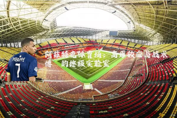 阿兹特克体育场：高原效应与战术博弈的终极实验室