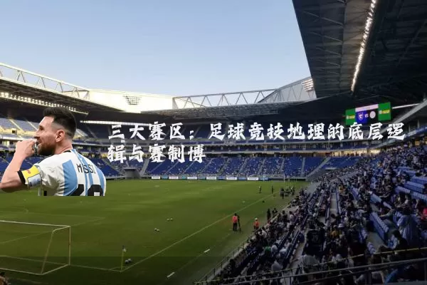 三大赛区:足球竞技地理的底层逻辑与赛制博弈
