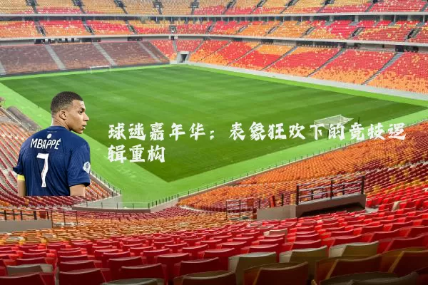 球迷嘉年华：表象狂欢下的竞技逻辑重构