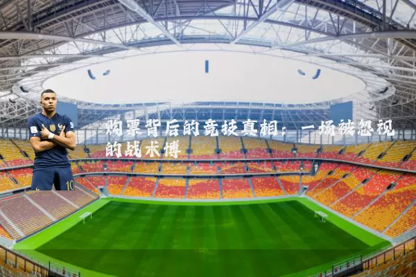 购票背后的竞技真相：一场被忽视的战术博弈