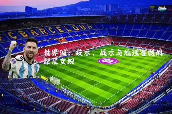 世界波：技术、战术与地理赛制的深层交织