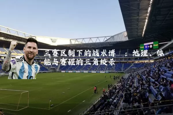 三赛区制下的战术博弈：地理、体能与赛程的三角绞杀