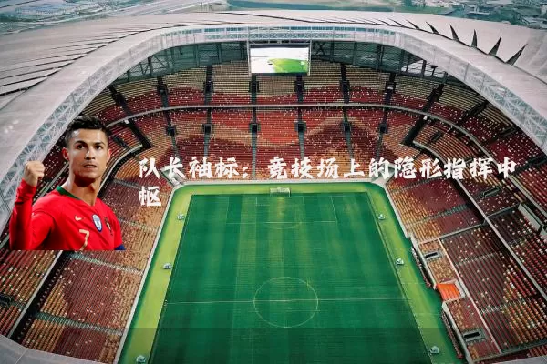 队长袖标:竞技场上的隐形指挥中枢