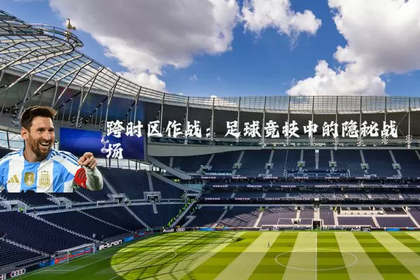 跨时区作战：足球竞技中的隐秘战场