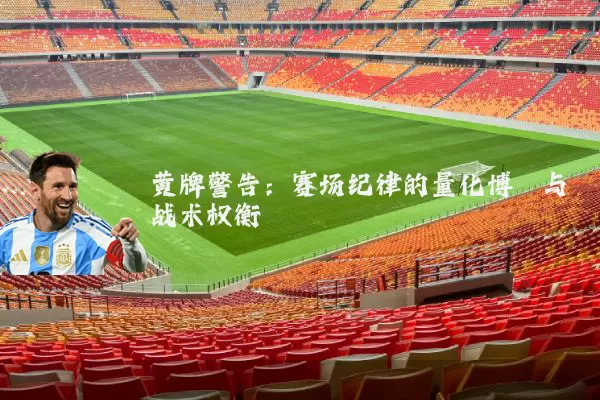 黄牌警告：赛场纪律的量化博弈与战术权衡