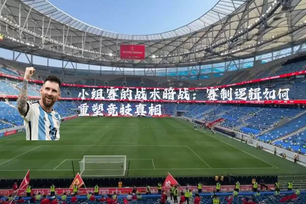 小组赛的战术暗战:赛制逻辑如何重塑竞技真相