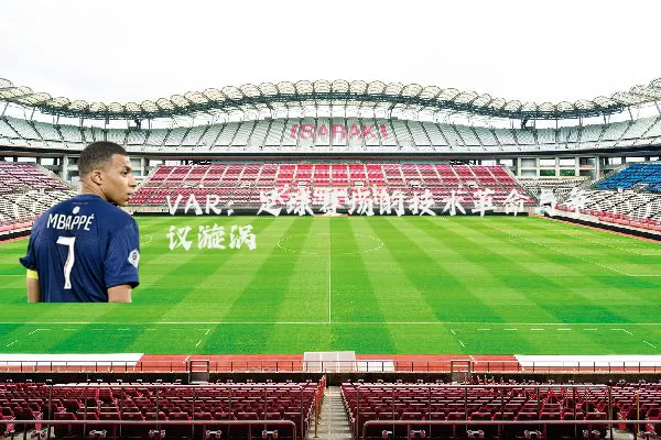 VAR：足球赛场的技术革命与争议漩涡