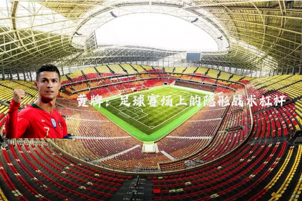 黄牌：足球赛场上的隐形战术杠杆