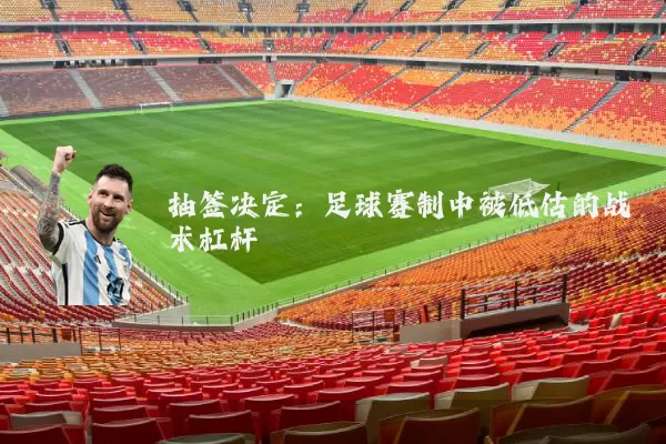 抽签决定：足球赛制中被低估的战术杠杆