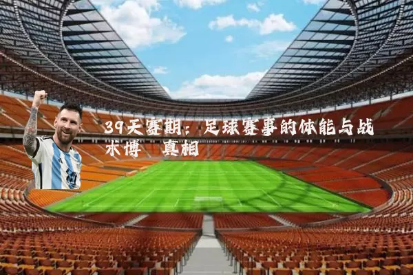 39天赛期:足球赛事的体能与战术博弈真相