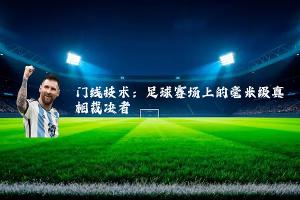 门线技术：足球赛场上的毫米级真相裁决者