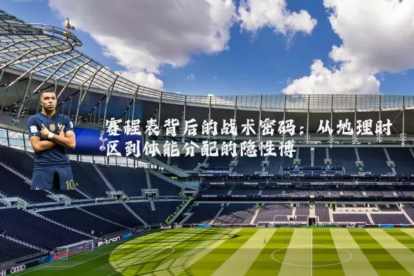 赛程表背后的战术密码：从地理时区到体能分配的隐性博弈