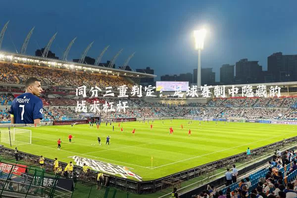 同分三重判定：足球赛制中隐藏的战术杠杆