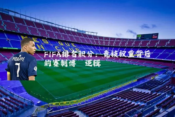 FIFA排名积分：竞技权重背后的赛制博弈逻辑